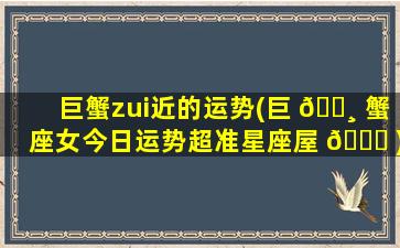 巨蟹zui
近的运势(巨 🕸 蟹座女今日运势超准星座屋 🐋 )
